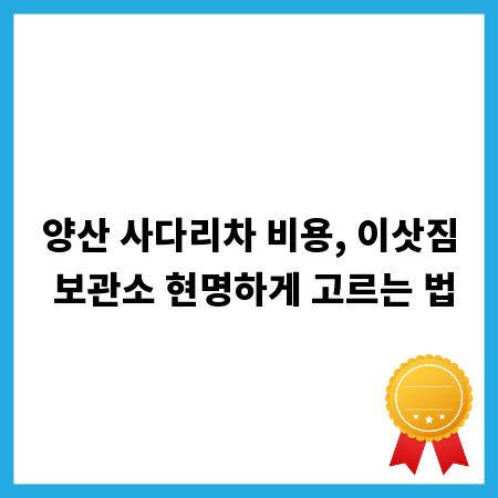 양산 사다리차 비용, 이삿짐 보관소 현명하게 고르는 법