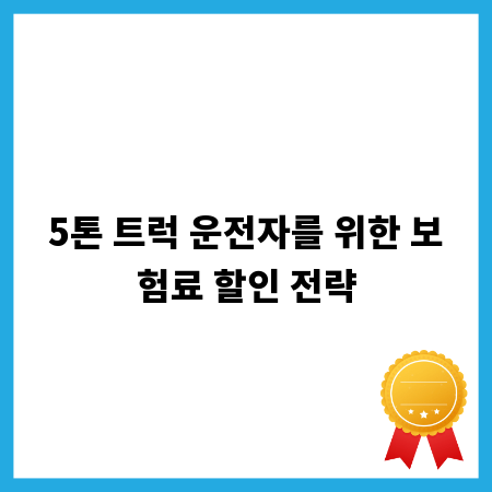 5톤 트럭 운전자를 위한 보험료 할인 전략