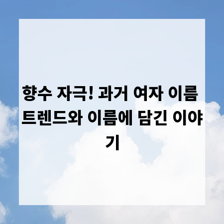 향수 자극! 과거 여자 이름 트렌드와 이름에 담긴 이야기