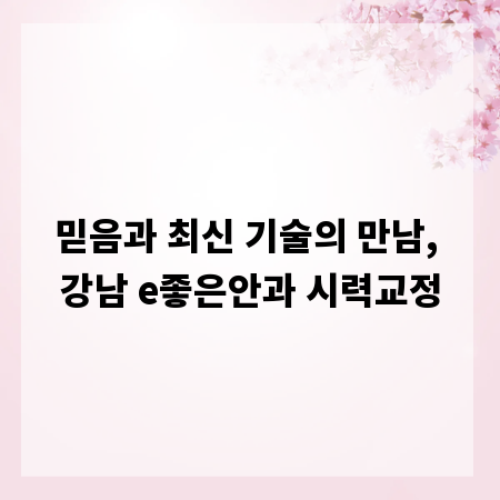 믿음과 최신 기술의 만남, 강남 e좋은안과 시력교정