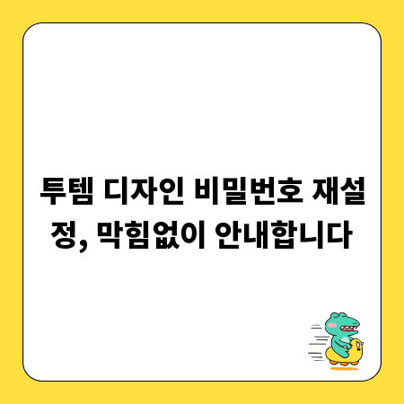 투템 디자인 비밀번호 재설정, 막힘없이 안내합니다