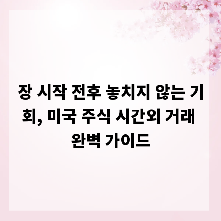 장 시작 전후 놓치지 않는 기회, 미국 주식 시간외 거래 완벽 가이드