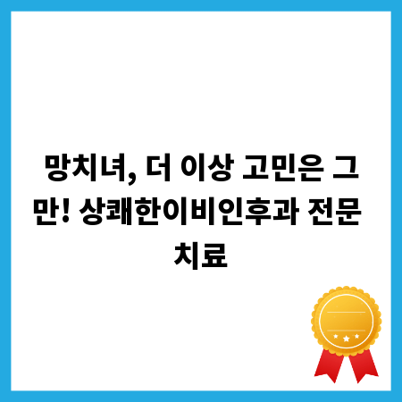 망치녀, 더 이상 고민은 그만! 상쾌한이비인후과 전문 치료