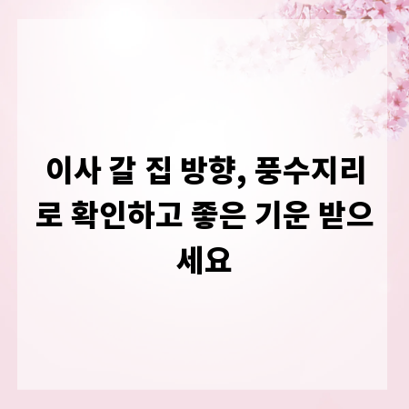이사 갈 집 방향, 풍수지리로 확인하고 좋은 기운 받으세요