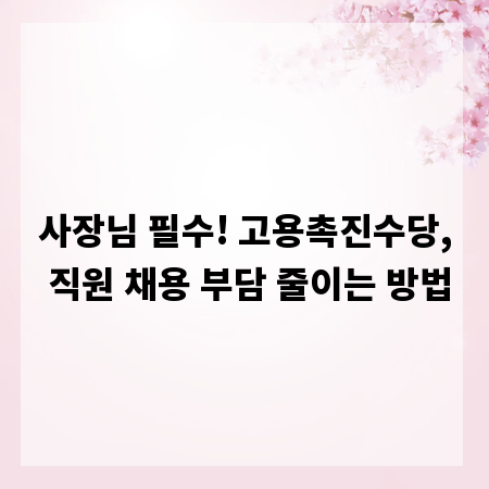 사장님 필수! 고용촉진수당, 직원 채용 부담 줄이는 방법