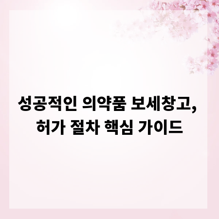 성공적인 의약품 보세창고, 허가 절차 핵심 가이드