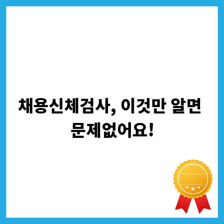 채용신체검사, 이것만 알면 문제없어요!