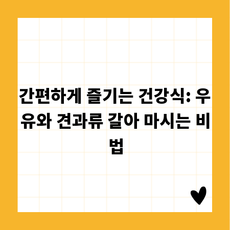 간편하게 즐기는 건강식: 우유와 견과류 갈아 마시는 비법