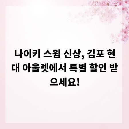 나이키 스윔 신상, 김포 현대 아울렛에서 특별 할인 받으세요!