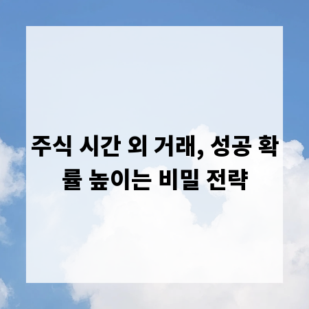 주식 시간 외 거래, 성공 확률 높이는 비밀 전략