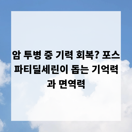 암 투병 중 기력 회복? 포스파티딜세린이 돕는 기억력과 면역력