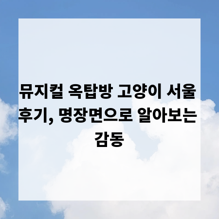 뮤지컬 옥탑방 고양이 서울 후기, 명장면으로 알아보는 감동