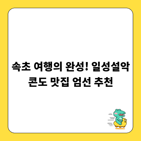 속초 여행의 완성! 일성설악콘도 맛집 엄선 추천