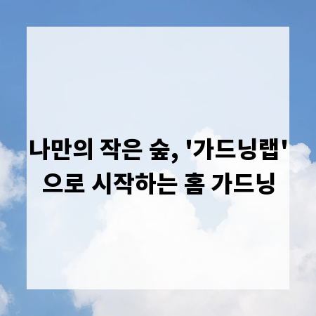 나만의 작은 숲, '가드닝랩'으로 시작하는 홈 가드닝