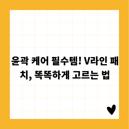 윤곽 케어 필수템! V라인 패치, 똑똑하게 고르는 법