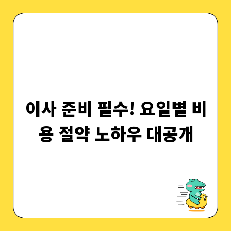 이사 준비 필수! 요일별 비용 절약 노하우 대공개