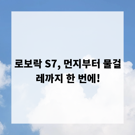 로보락 S7, 먼지부터 물걸레까지 한 번에!