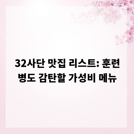 32사단 맛집 리스트: 훈련병도 감탄할 가성비 메뉴