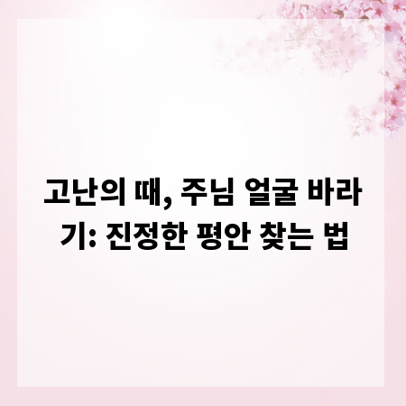고난의 때, 주님 얼굴 바라기: 진정한 평안 찾는 법