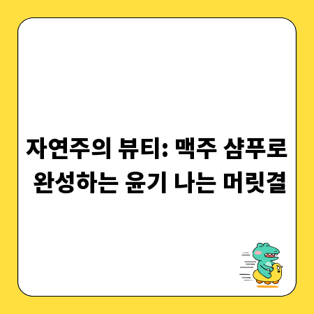 자연주의 뷰티: 맥주 샴푸로 완성하는 윤기 나는 머릿결
