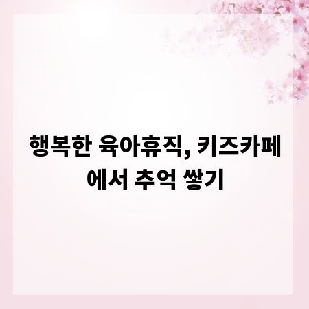 행복한 육아휴직, 키즈카페에서 추억 쌓기