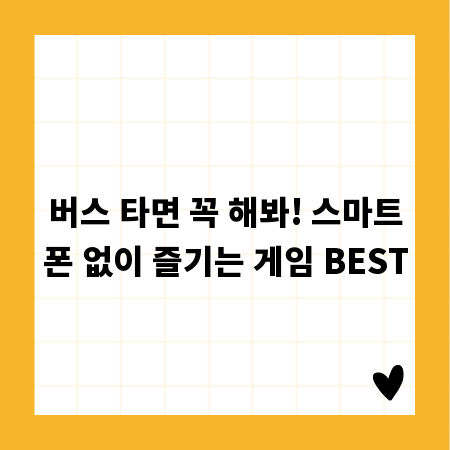 버스 타면 꼭 해봐! 스마트폰 없이 즐기는 게임 BEST