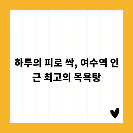 하루의 피로 싹, 여수역 인근 최고의 목욕탕