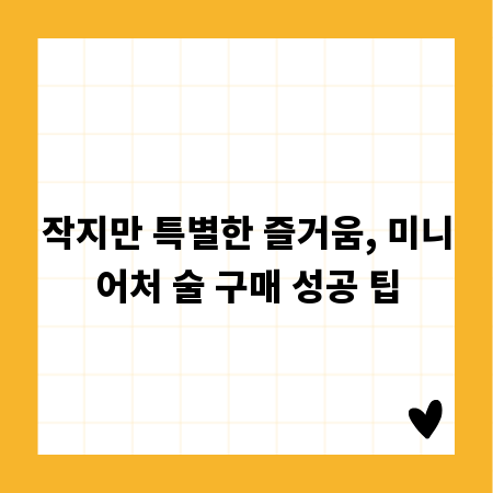 작지만 특별한 즐거움, 미니어처 술 구매 성공 팁