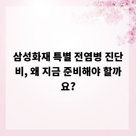 삼성화재 특별 전염병 진단비, 왜 지금 준비해야 할까요?