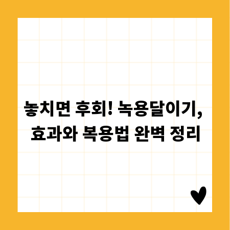 놓치면 후회! 녹용달이기, 효과와 복용법 완벽 정리