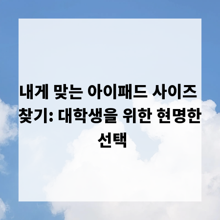 내게 맞는 아이패드 사이즈 찾기: 대학생을 위한 현명한 선택
