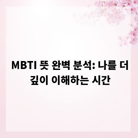MBTI 뜻 완벽 분석: 나를 더 깊이 이해하는 시간