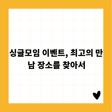 싱글모임 이벤트, 최고의 만남 장소를 찾아서