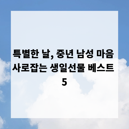 특별한 날, 중년 남성 마음 사로잡는 생일선물 베스트 5