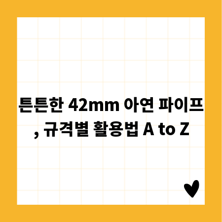 튼튼한 42mm 아연 파이프, 규격별 활용법 A to Z
