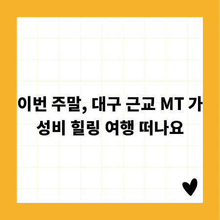 이번 주말, 대구 근교 MT 가성비 힐링 여행 떠나요