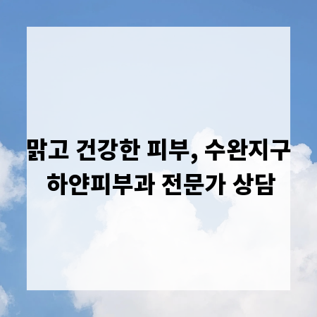 맑고 건강한 피부, 수완지구 하얀피부과 전문가 상담