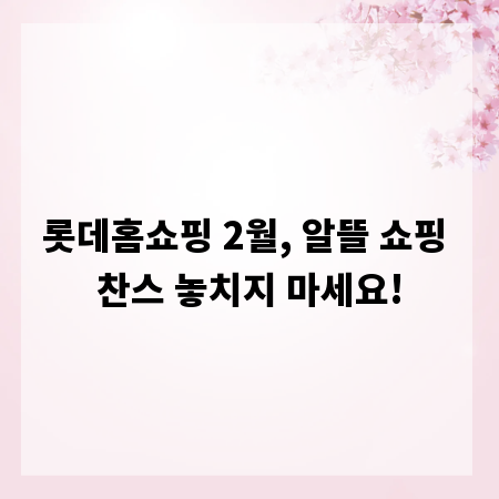 롯데홈쇼핑 2월, 알뜰 쇼핑 찬스 놓치지 마세요!