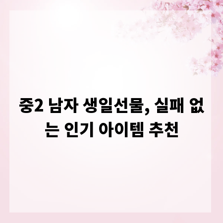 중2 남자 생일선물, 실패 없는 인기 아이템 추천