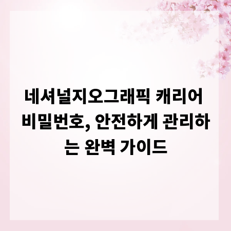 네셔널지오그래픽 캐리어 비밀번호, 안전하게 관리하는 완벽 가이드