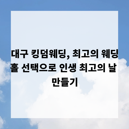 대구 킹덤웨딩, 최고의 웨딩홀 선택으로 인생 최고의 날 만들기