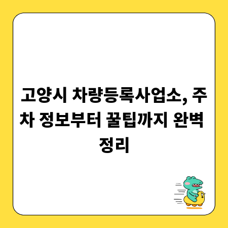 고양시 차량등록사업소, 주차 정보부터 꿀팁까지 완벽 정리
