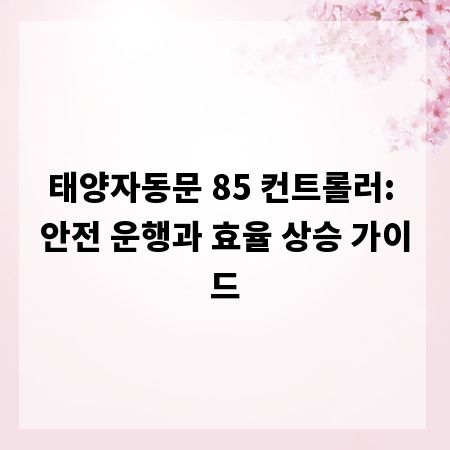 태양자동문 85 컨트롤러: 안전 운행과 효율 상승 가이드