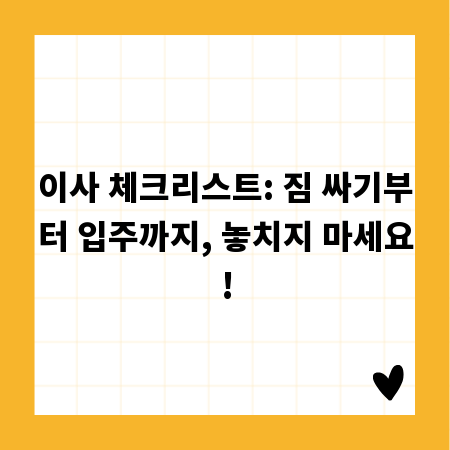 이사 체크리스트: 짐 싸기부터 입주까지, 놓치지 마세요!
