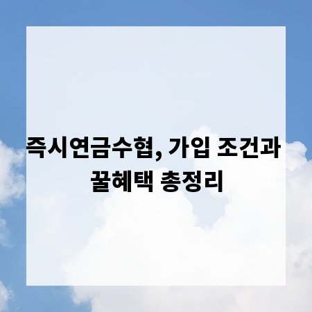 즉시연금수협, 가입 조건과 꿀혜택 총정리