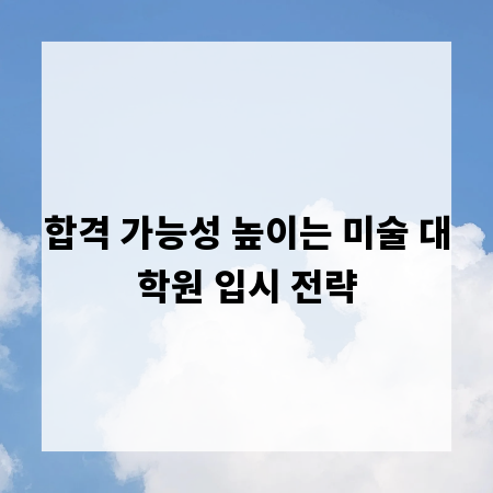 합격 가능성 높이는 미술 대학원 입시 전략