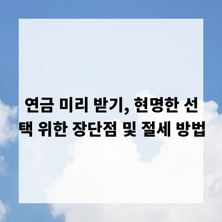 연금 미리 받기, 현명한 선택 위한 장단점 및 절세 방법