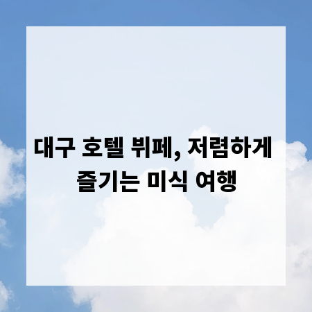 대구 호텔 뷔페, 저렴하게 즐기는 미식 여행