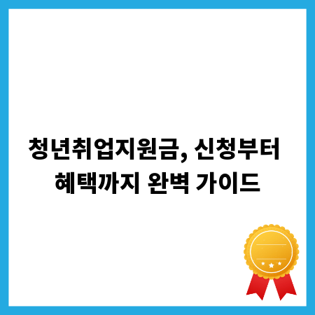 청년취업지원금, 신청부터 혜택까지 완벽 가이드