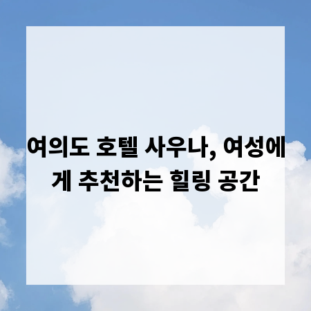 여의도 호텔 사우나, 여성에게 추천하는 힐링 공간